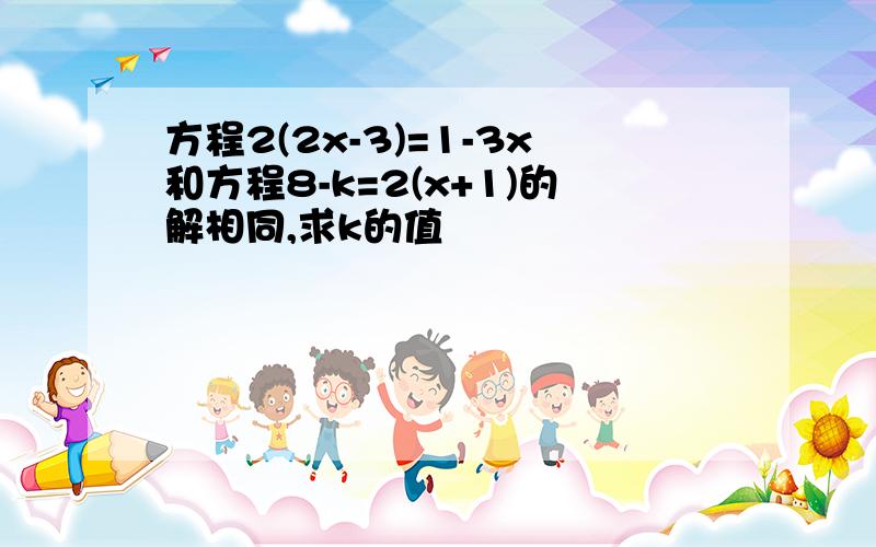 方程2(2x-3)=1-3x和方程8-k=2(x+1)的解相同,求k的值