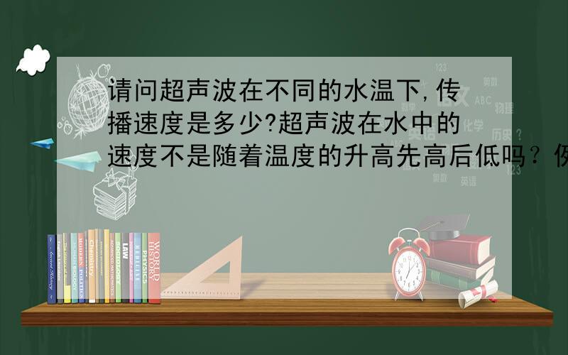 请问超声波在不同的水温下,传播速度是多少?超声波在水中的速度不是随着温度的升高先高后低吗？例如20度时是1482 50度时是1543 70度时是1554 100度时是1543 好像也不是每度增加4.6m/s啊