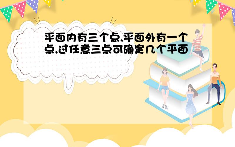 平面内有三个点,平面外有一个点,过任意三点可确定几个平面