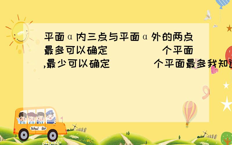 平面α内三点与平面α外的两点最多可以确定_____个平面,最少可以确定____个平面最多我知道是10个,但是最少是多少个呢?