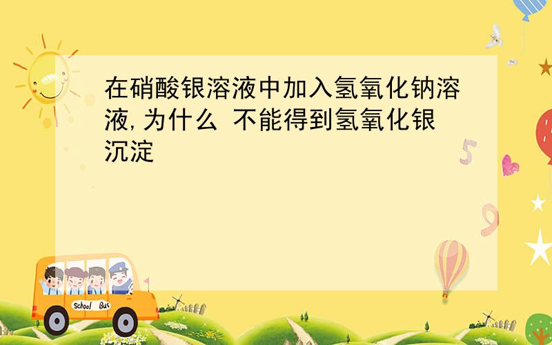 在硝酸银溶液中加入氢氧化钠溶液,为什么 不能得到氢氧化银沉淀