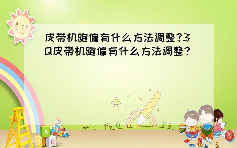 皮带机跑偏有什么方法调整?3Q皮带机跑偏有什么方法调整?