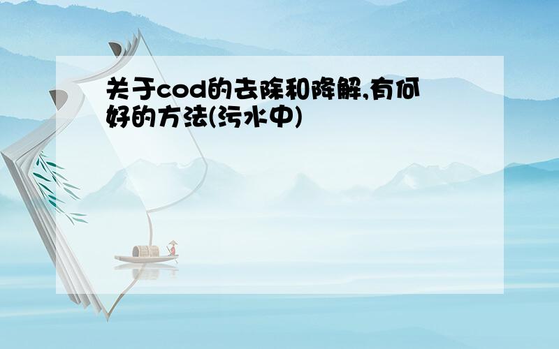 关于cod的去除和降解,有何好的方法(污水中)