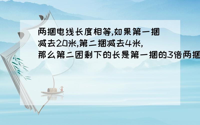 两捆电线长度相等,如果第一捆减去20米,第二捆减去4米,那么第二困剩下的长是第一捆的3倍两捆长几米