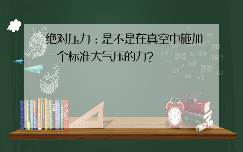 绝对压力：是不是在真空中施加一个标准大气压的力?