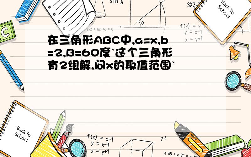 在三角形ABC中,a=x,b=2,B=60度`这个三角形有2组解,问x的取值范围`