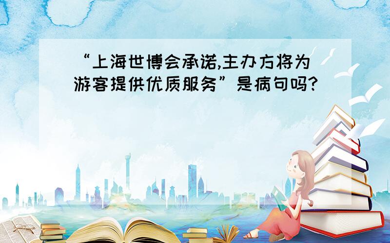 “上海世博会承诺,主办方将为游客提供优质服务”是病句吗?