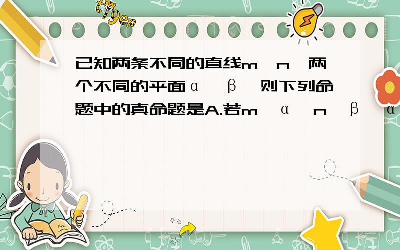 已知两条不同的直线m、n,两个不同的平面α、β,则下列命题中的真命题是A.若m⊥α,n⊥β,α⊥β,则m⊥nB. 若m//α,n//β,α//β,则m//nC. 若m⊥α,n//β,α⊥β,则m⊥nD. 若m//α,n⊥β,α⊥β,则m//n