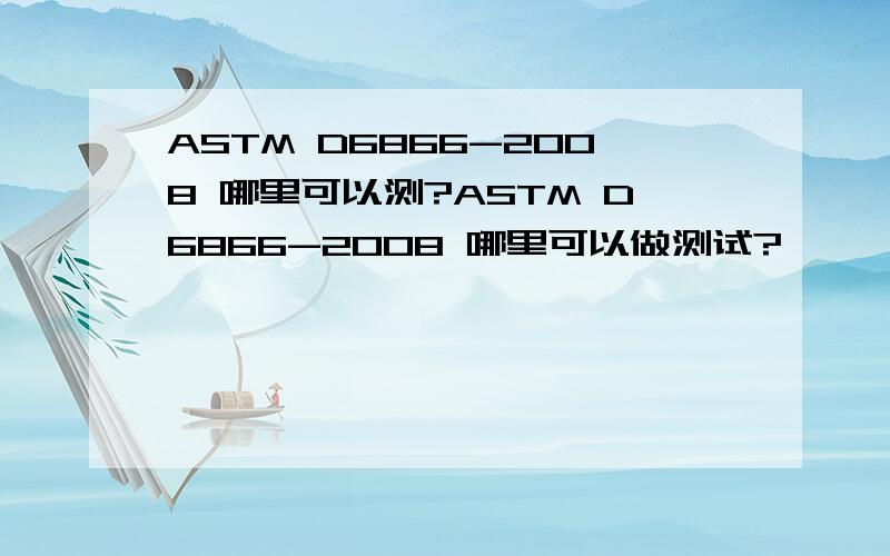 ASTM D6866-2008 哪里可以测?ASTM D6866-2008 哪里可以做测试?