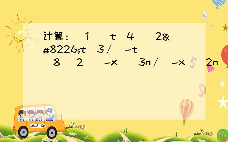 计算：(1)(t^4)^2•t＂3∕(-t)^8 (2)(-x)^3n∕(-x)^2n