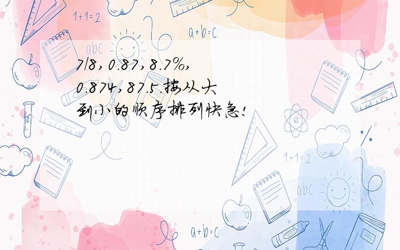 7/8,0.87,8.7%,0.874,87.5.按从大到小的顺序排列快急!