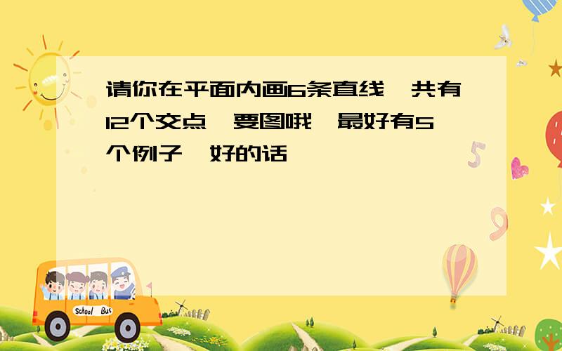 请你在平面内画6条直线,共有12个交点,要图哦,最好有5个例子,好的话,