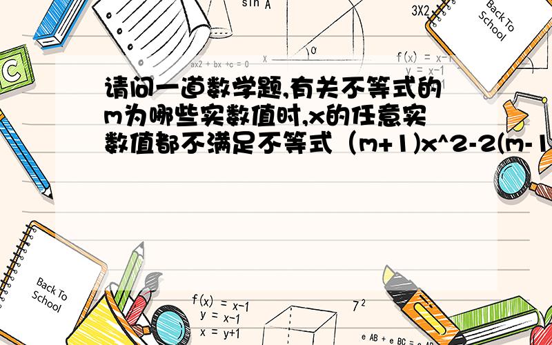 请问一道数学题,有关不等式的m为哪些实数值时,x的任意实数值都不满足不等式（m+1)x^2-2(m-1)x+3(m-1)