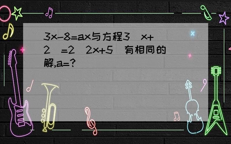 3x-8=ax与方程3（x+2)=2(2x+5）有相同的解,a=?