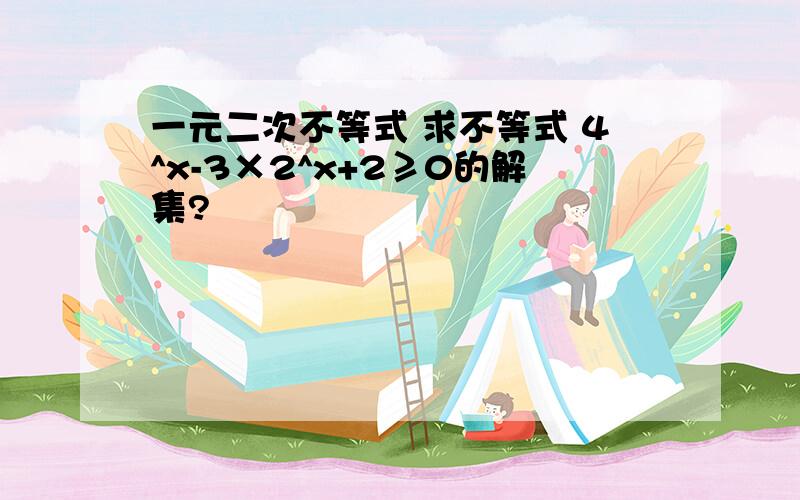 一元二次不等式 求不等式 4^x-3×2^x+2≥0的解集?