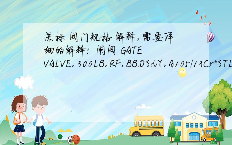 美标 阀门规格 解释,需要详细的解释! 闸阀 GATE VALVE,300LB,RF,BB.OS&Y,A105/13Cr*STL,API 602