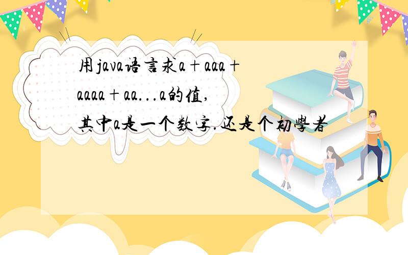 用java语言求a+aaa+aaaa+aa...a的值,其中a是一个数字.还是个初学者