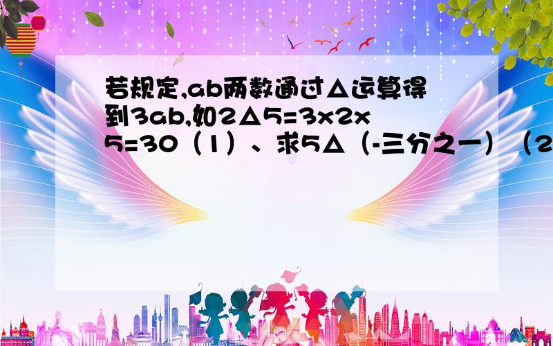 若规定,ab两数通过△运算得到3ab,如2△5=3x2x5=30（1）、求5△（-三分之一）（2）、不论x是什么数总有a△x=x   求a的值