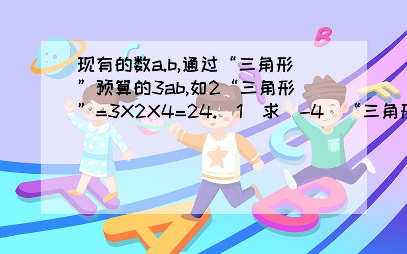 现有的数a.b,通过“三角形”预算的3ab,如2“三角形”=3X2X4=24.（1）求（-4）“三角形”5的值.（2）若不论x是什么数时,总有a“三角形”x=x.求a的值.