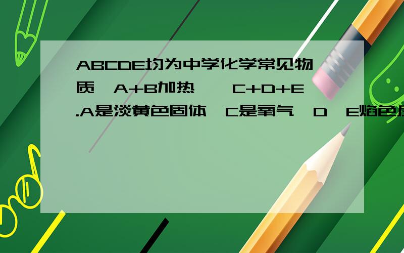 ABCDE均为中学化学常见物质,A+B加热——C+D+E.A是淡黄色固体,C是氧气,D、E焰色反应呈黄色,E与盐酸生成气体使澄清石灰水变浑浊,则n(A)与n(B）的关系是：A n(A):n(B) 1/2C n(A):n(B) >= 1D 1/2 < n(A):n(B) < 1