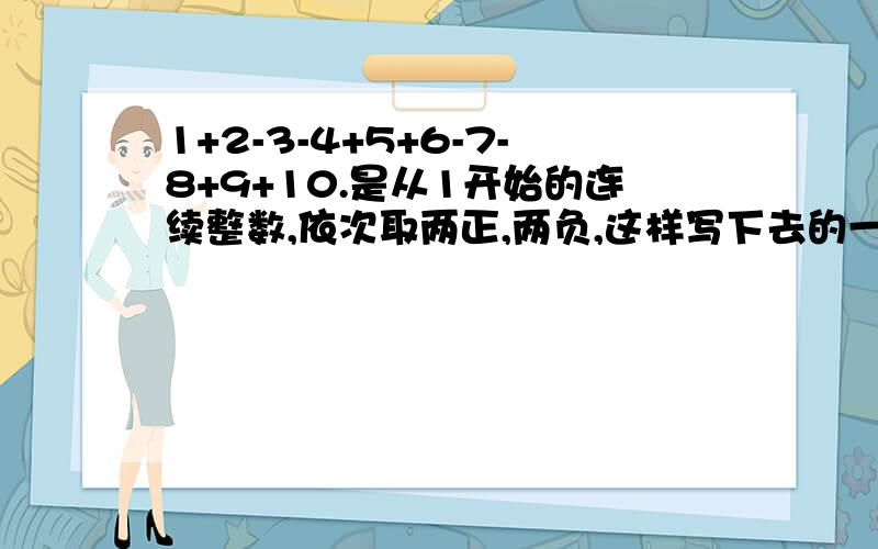 1+2-3-4+5+6-7-8+9+10.是从1开始的连续整数,依次取两正,两负,这样写下去的一串数前2006个数的和是多少