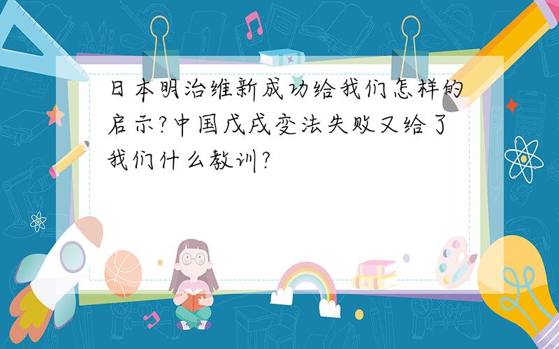 日本明治维新成功给我们怎样的启示?中国戊戌变法失败又给了我们什么教训?