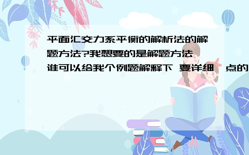 平面汇交力系平衡的解析法的解题方法?我想要的是解题方法 谁可以给我个例题解释下 要详细一点的