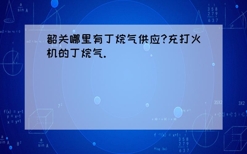 韶关哪里有丁烷气供应?充打火机的丁烷气.