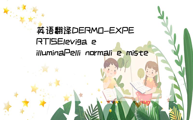 英语翻译DERMO-EXPERTISEleviga e illuminaPelli normali e miste