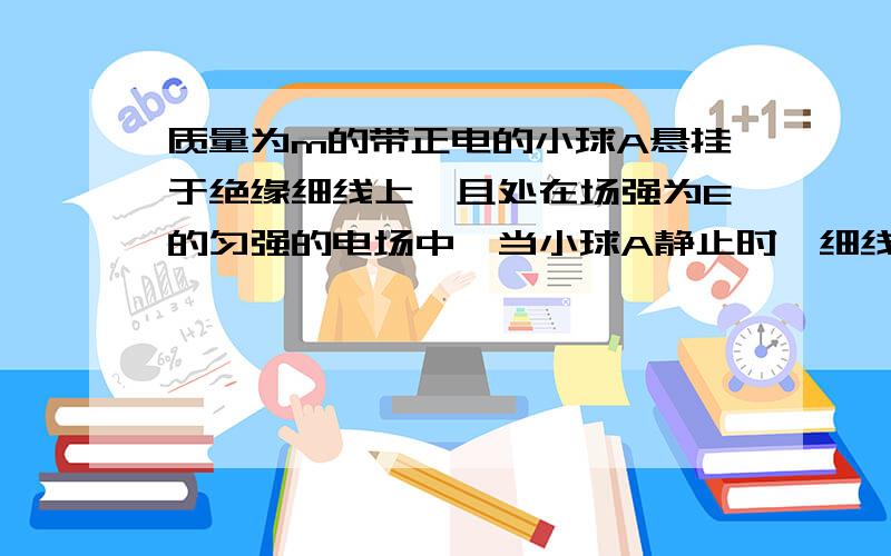 质量为m的带正电的小球A悬挂于绝缘细线上,且处在场强为E的匀强的电场中,当小球A静止时,细线与竖直方向成30°角,已知此电场方向恰使小球受到的电场力最小,则小球所带的电量为.      为什