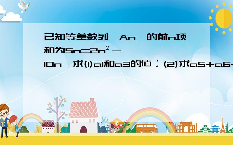 已知等差数列{An}的前n项和为Sn=2n²－10n,求(1)a1和a3的值；(2)求a5+a6+a7+a8；(3)求它的通项公式并判断它是否为等差数列