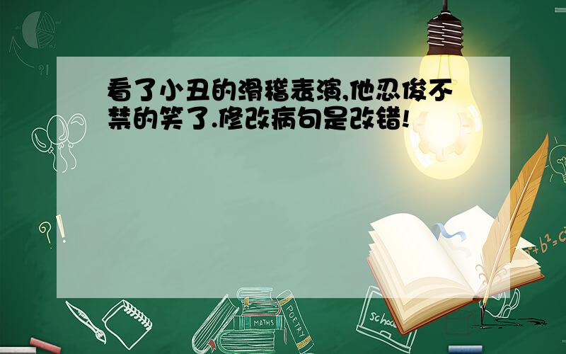 看了小丑的滑稽表演,他忍俊不禁的笑了.修改病句是改错!