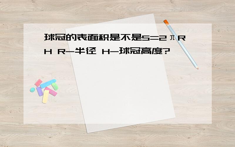 球冠的表面积是不是S=2πRH R-半径 H-球冠高度?