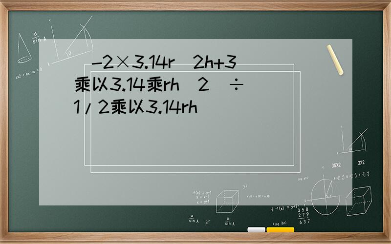 (-2×3.14r^2h+3乘以3.14乘rh^2)÷(1/2乘以3.14rh)