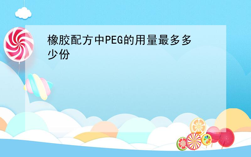 橡胶配方中PEG的用量最多多少份