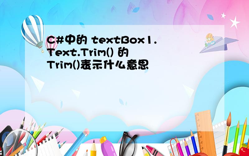 C#中的 textBox1.Text.Trim() 的 Trim()表示什么意思