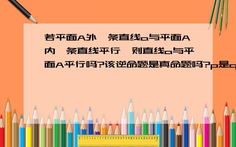 若平面A外一条直线a与平面A内一条直线平行,则直线a与平面A平行吗?该逆命题是真命题吗?p是q的什么条件?