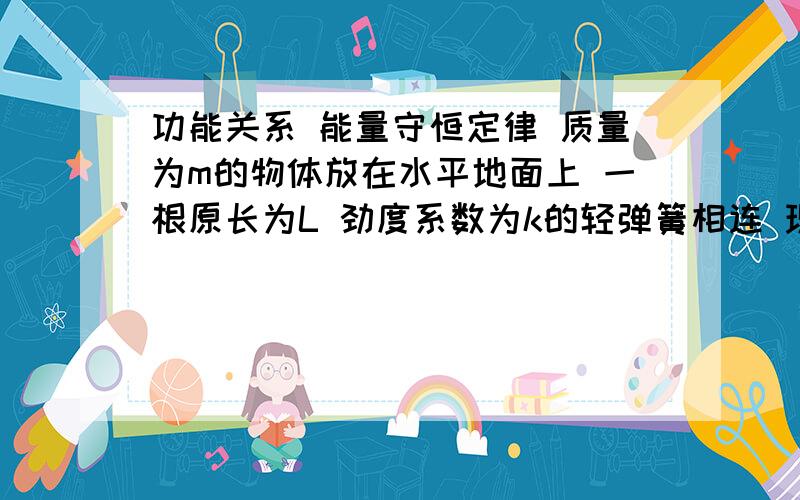 功能关系 能量守恒定律 质量为m的物体放在水平地面上 一根原长为L 劲度系数为k的轻弹簧相连 现用手拉弹簧的上端P缓慢向上移动 当P点位移为H时 物体里海地面h 拉弹簧的力对系统做功多少?