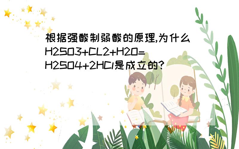 根据强酸制弱酸的原理,为什么H2SO3+CL2+H2O=H2SO4+2HCl是成立的?