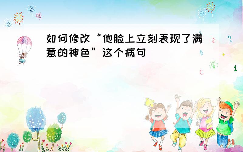 如何修改“他脸上立刻表现了满意的神色”这个病句