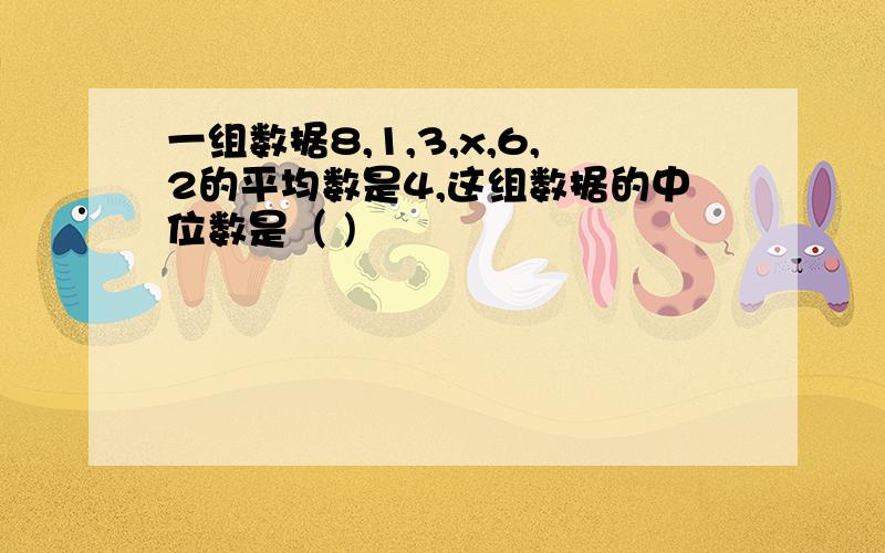 一组数据8,1,3,x,6,2的平均数是4,这组数据的中位数是（ )