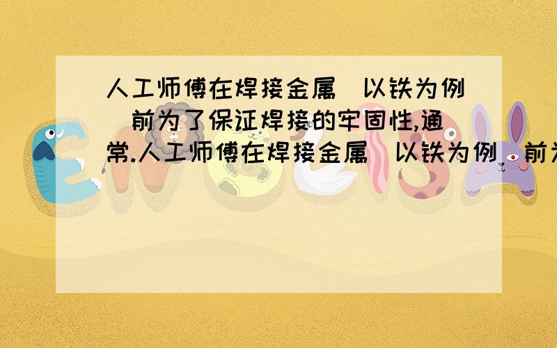 人工师傅在焊接金属(以铁为例)前为了保证焊接的牢固性,通常.人工师傅在焊接金属(以铁为例)前为了保证焊接的牢固性,通常都要用盐酸浸泡金属以除去其表面的氧化物,请写出反应的化学方