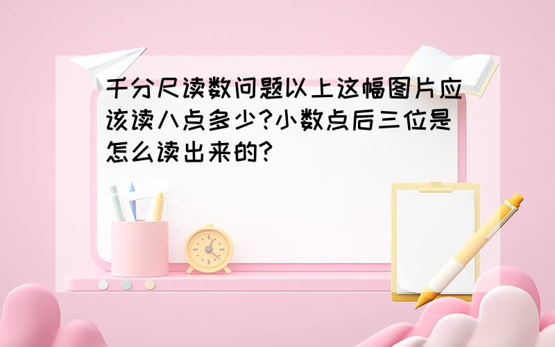 千分尺读数问题以上这幅图片应该读八点多少?小数点后三位是怎么读出来的?