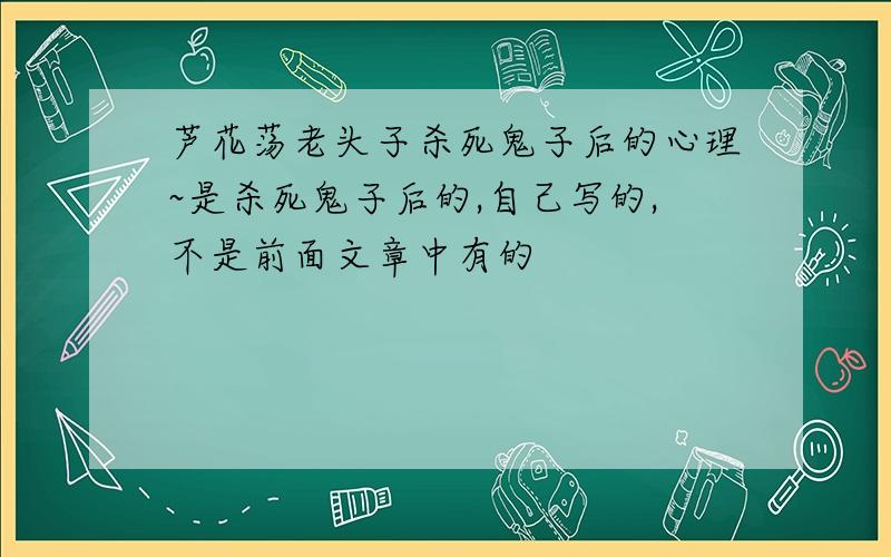 芦花荡老头子杀死鬼子后的心理~是杀死鬼子后的,自己写的,不是前面文章中有的