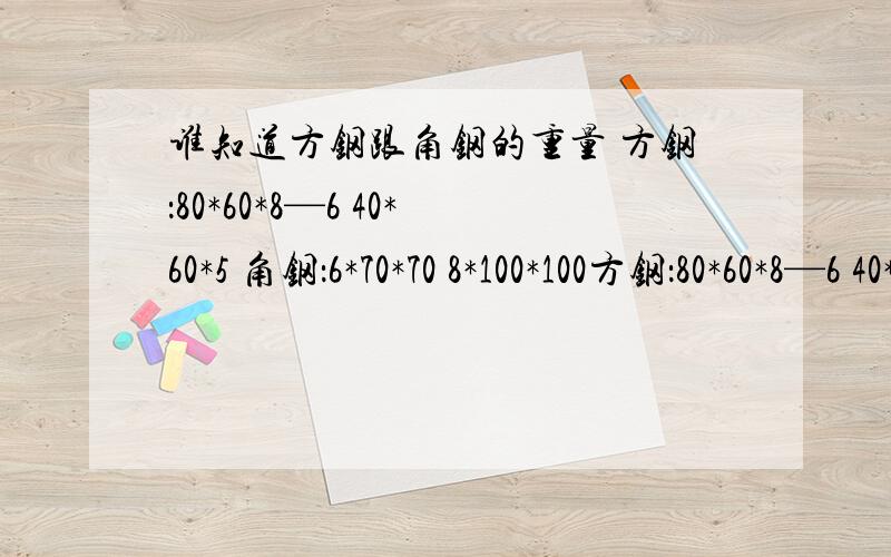 谁知道方钢跟角钢的重量 方钢：80*60*8—6 40*60*5 角钢：6*70*70 8*100*100方钢：80*60*8—6 40*60*5角钢：6*70*708*100*100