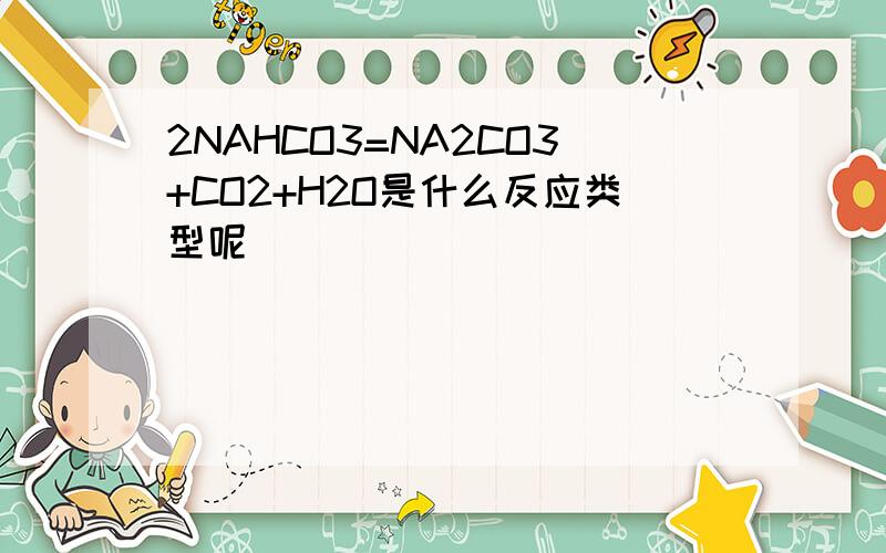 2NAHCO3=NA2CO3+CO2+H2O是什么反应类型呢