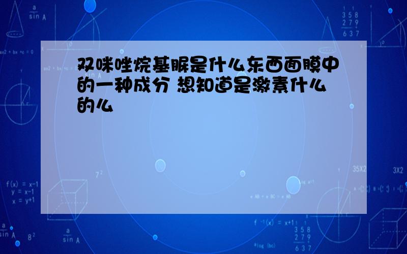 双咪唑烷基脲是什么东西面膜中的一种成分 想知道是激素什么的么