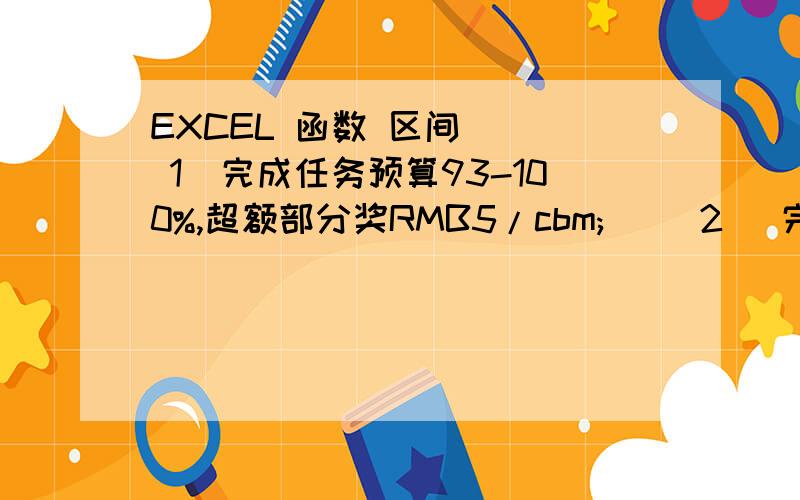 EXCEL 函数 区间    1）完成任务预算93-100%,超额部分奖RMB5/cbm;     2) 完成任务预算100-107%,超额部分奖MB10/cbm;     3) 完成任务预算超过107%,超额部分奖MB15/cbm; 以上怎么用Excel函数来计算奖金?