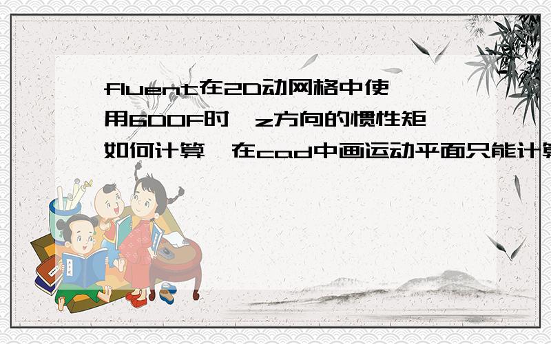 fluent在2D动网格中使用6DOF时,z方向的惯性矩如何计算,在cad中画运动平面只能计算出x和y方向的?比如我的运动区域是一个40mm的圆,怎么算出x,y,z三个方向的惯性矩呢?希望得到你的指教,