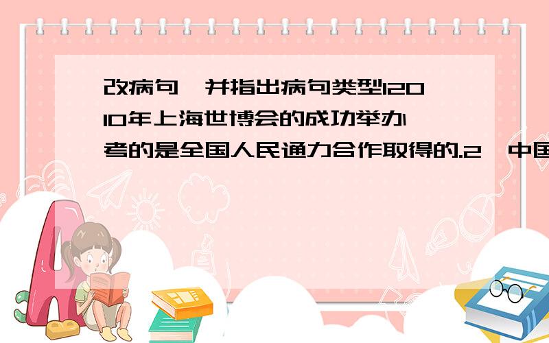 改病句,并指出病句类型12010年上海世博会的成功举办,考的是全国人民通力合作取得的.2,中国国际救援队总领队向记者表示,流动医院的建立将为巴基斯坦特达地区灾民提出全面的医疗救助.